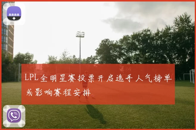 LPL全明星赛投票开启选手人气榜单或影响赛程安排