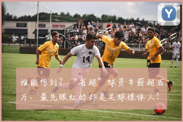 谁能想到？“省超”球员年薪超百万，最先眼红的却是足球媒体人！