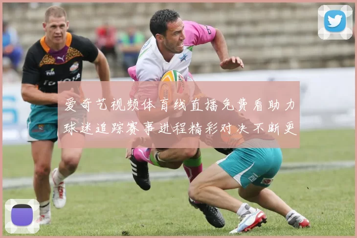 爱奇艺视频体育线直播免费看助力球迷追踪赛事进程精彩对决不断更新
