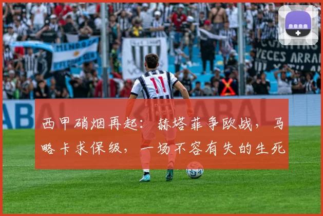 西甲硝烟再起：赫塔菲争欧战，马略卡求保级，一场不容有失的生死对决！