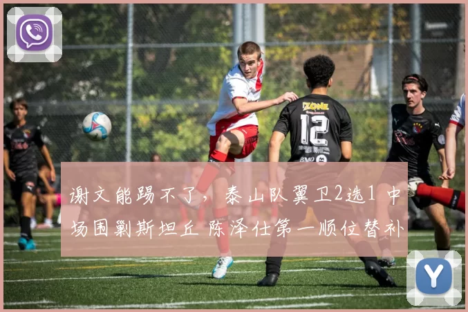 谢文能踢不了，泰山队翼卫2选1 中场围剿斯坦丘 陈泽仕第一顺位替补