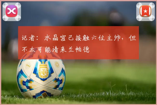 记者：水晶宫已接触六位主帅，但不太可能请来兰帕德