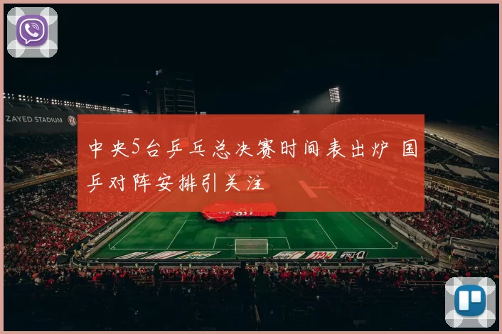 中央5台乒乓总决赛时间表出炉 国乒对阵安排引关注