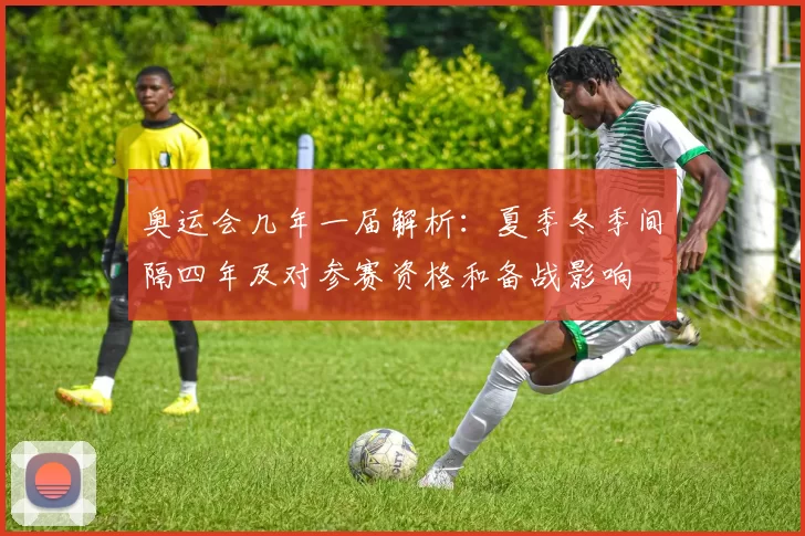 奥运会几年一届解析：夏季冬季间隔四年及对参赛资格和备战影响