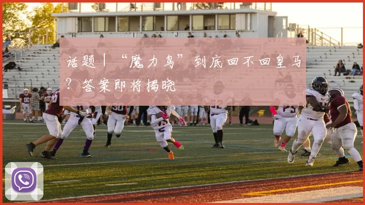 话题｜“魔力鸟”到底回不回皇马？答案即将揭晓