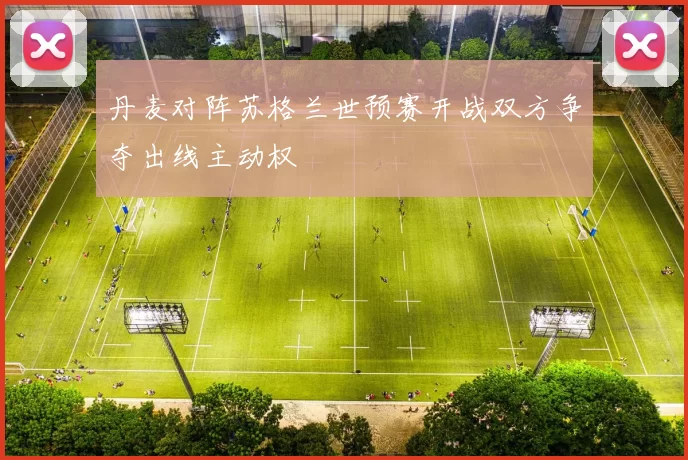 丹麦对阵苏格兰世预赛开战双方争夺出线主动权