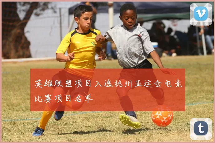 英雄联盟项目入选杭州亚运会电竞比赛项目名单