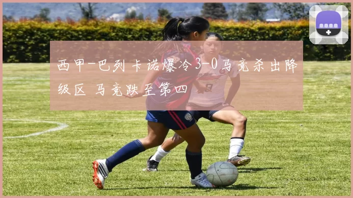 西甲-巴列卡诺爆冷3-0马竞杀出降级区 马竞跌至第四