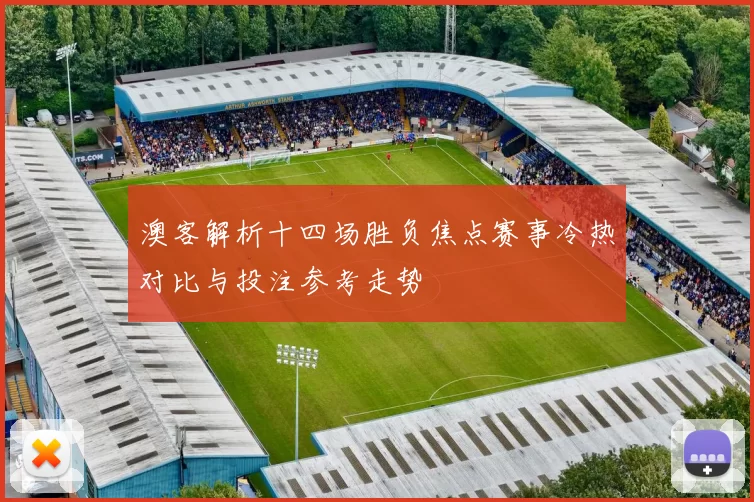 澳客解析十四场胜负焦点赛事冷热对比与投注参考走势