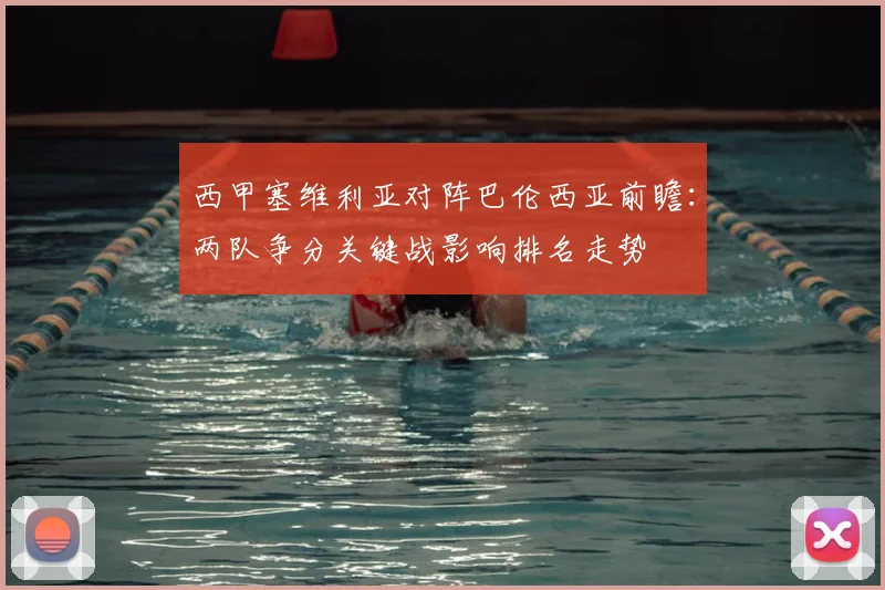 西甲塞维利亚对阵巴伦西亚前瞻:两队争分关键战影响排名走势