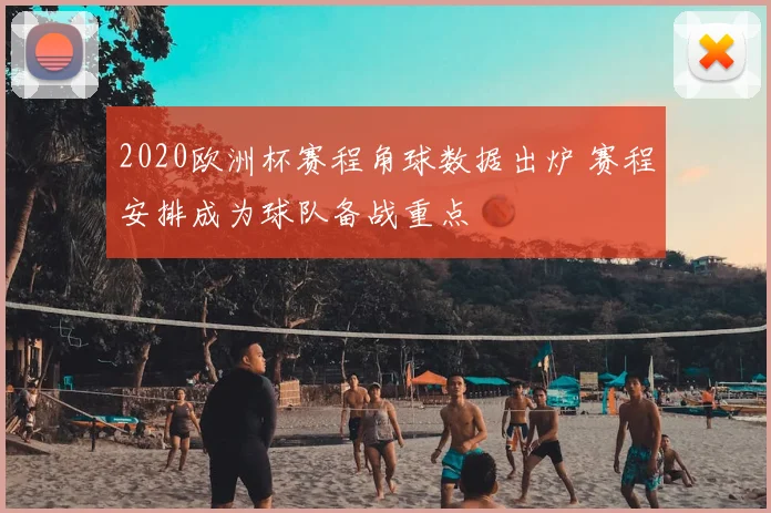 2020欧洲杯赛程角球数据出炉 赛程安排成为球队备战重点