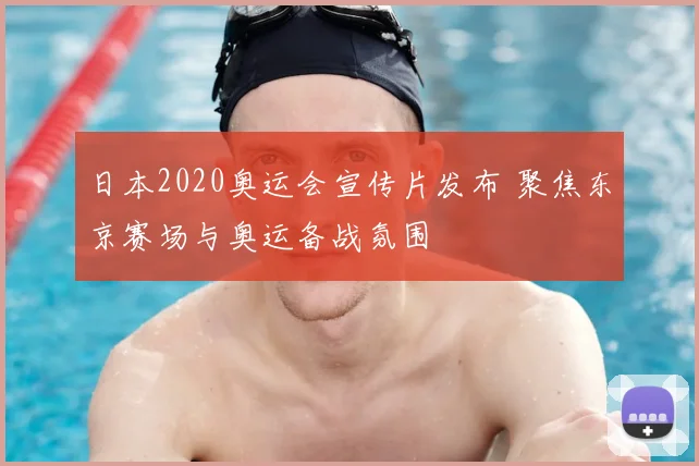 日本2020奥运会宣传片发布 聚焦东京赛场与奥运备战氛围