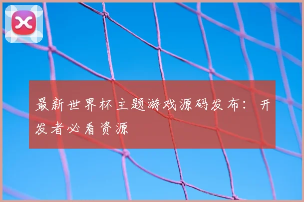 最新世界杯主题游戏源码发布:开发者必看资源