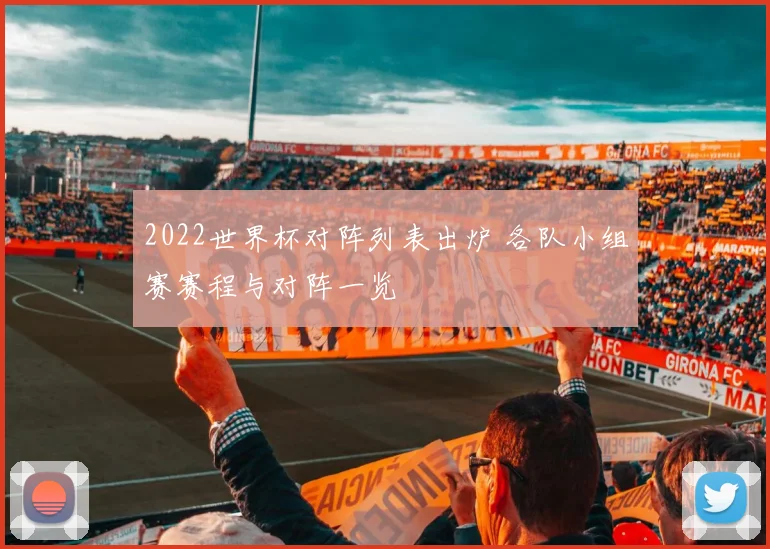 2022世界杯对阵列表出炉 各队小组赛赛程与对阵一览