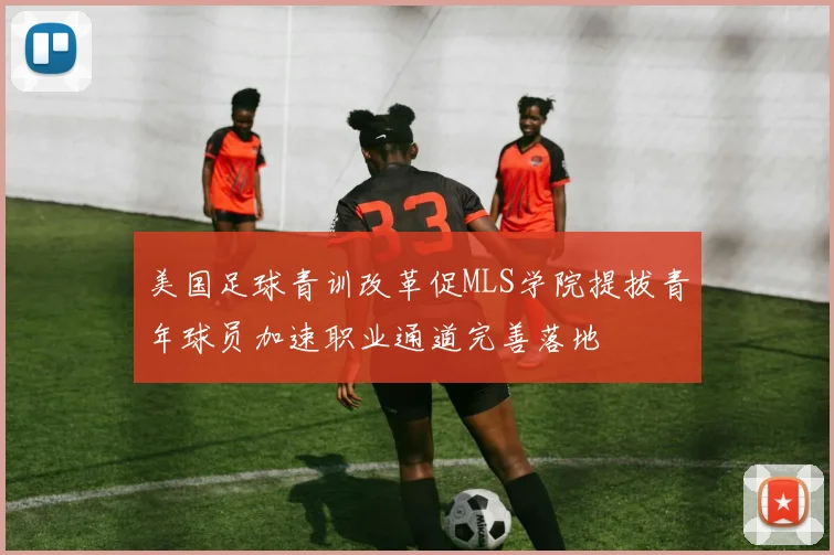 美国足球青训改革促MLS学院提拔青年球员加速职业通道完善落地