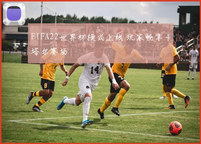 FIFA22世界杯模式上线 玩家畅享卡塔尔赛场