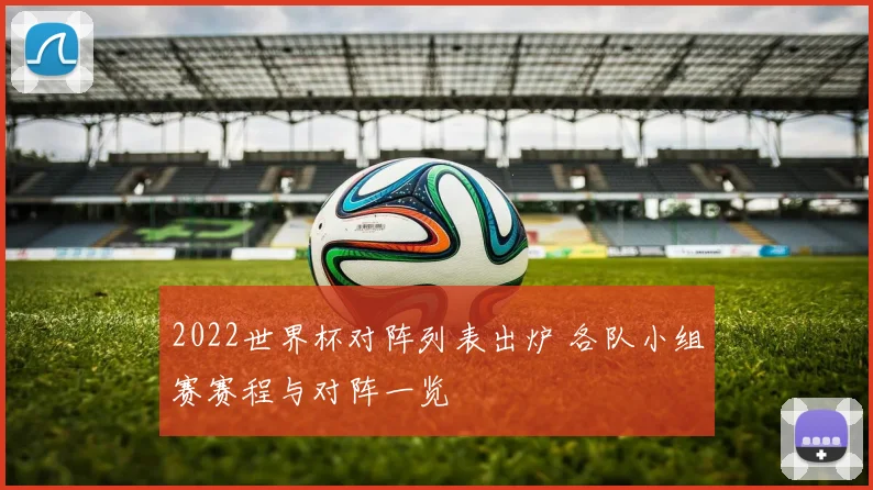 2022世界杯对阵列表出炉 各队小组赛赛程与对阵一览