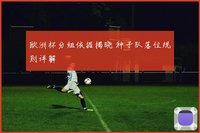 欧洲杯分组依据揭晓 种子队落位规则详解
