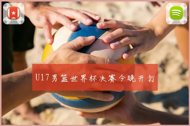 U17男篮世界杯决赛今晚开打