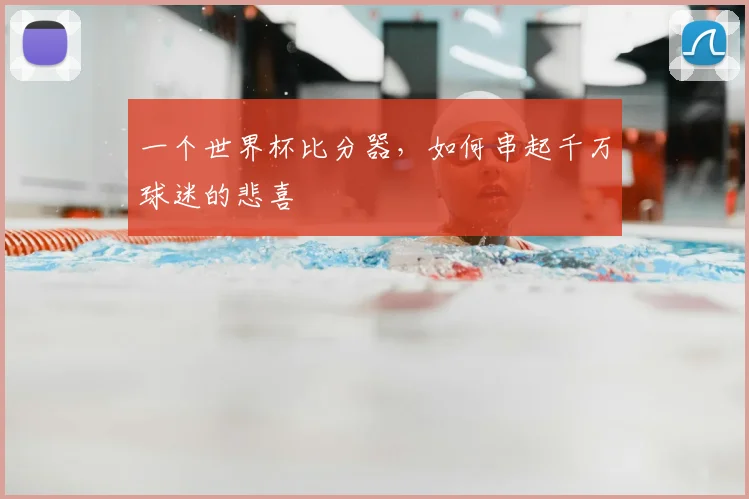 一个世界杯比分器,如何串起千万球迷的悲喜