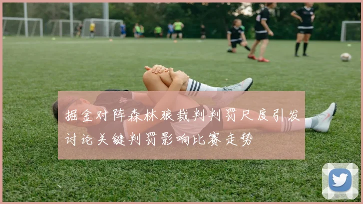 掘金对阵森林狼裁判判罚尺度引发讨论关键判罚影响比赛走势
