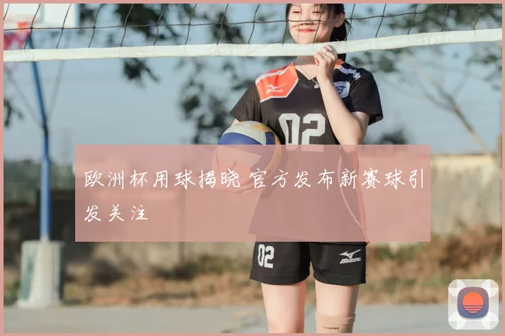 欧洲杯用球揭晓 官方发布新赛球引发关注