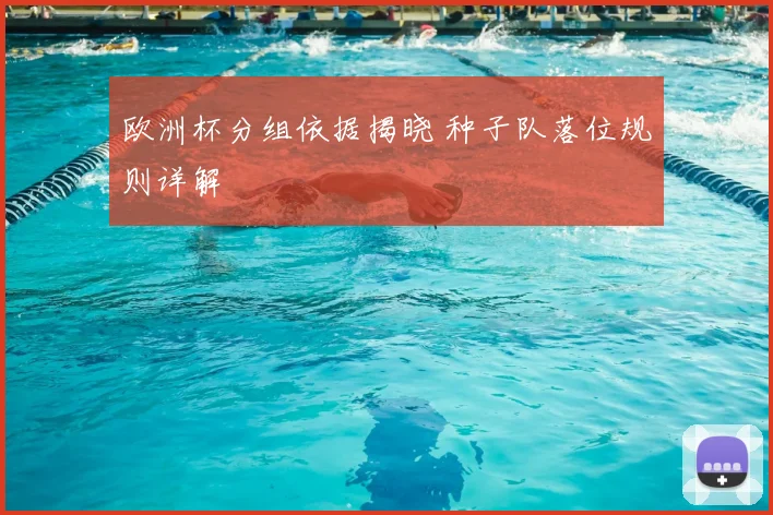 欧洲杯分组依据揭晓 种子队落位规则详解