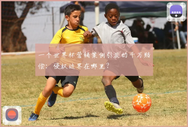 一个世界杯营销案例引发的千万赔偿：侵权边界在哪里？
