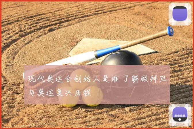 现代奥运会创始人是谁 了解顾拜旦与奥运复兴历程