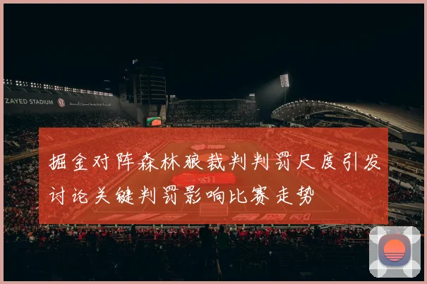 掘金对阵森林狼裁判判罚尺度引发讨论关键判罚影响比赛走势