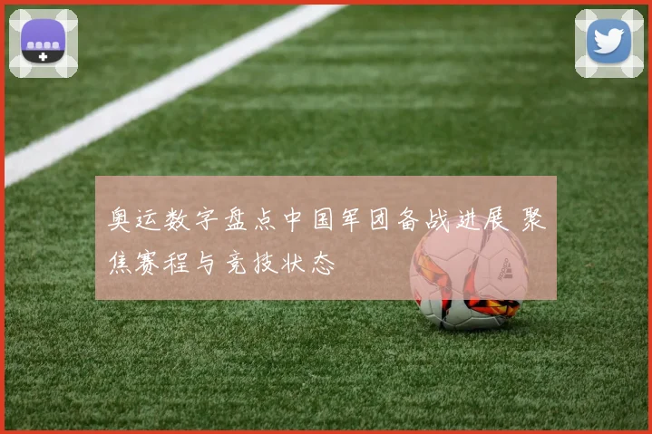 奥运数字盘点中国军团备战进展 聚焦赛程与竞技状态