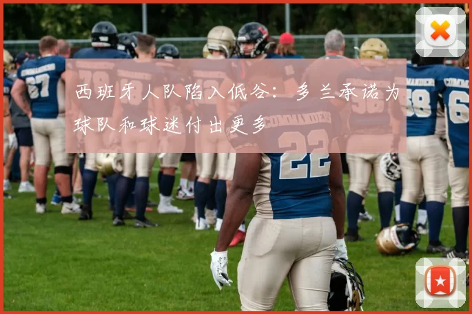 西班牙人队陷入低谷：多兰承诺为球队和球迷付出更多