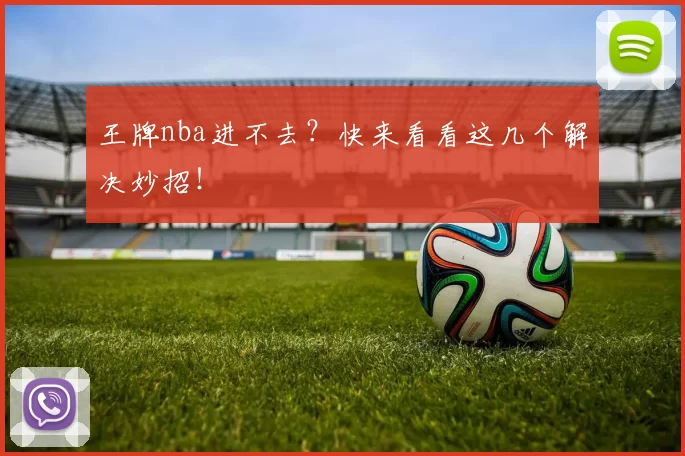 王牌nba进不去?快来看看这几个解决妙招!