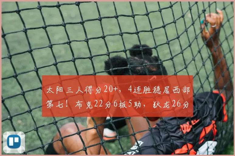 太阳三人得分20+,4连胜稳居西部第七!布克22分6板5助,狄龙26分