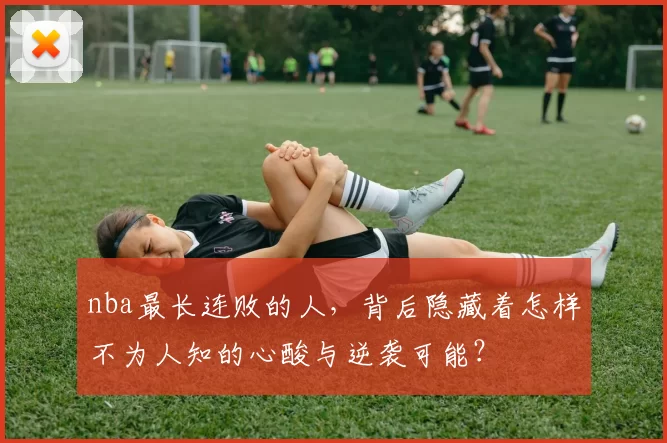 nba最长连败的人，背后隐藏着怎样不为人知的心酸与逆袭可能？