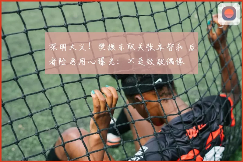 深明大义！樊振东取关张本智和 后者险恶用心曝光：不是致敬偶像