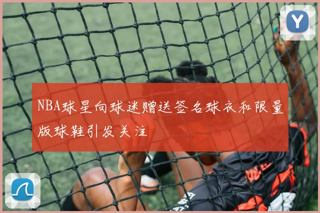 NBA球星向球迷赠送签名球衣和限量版球鞋引发关注