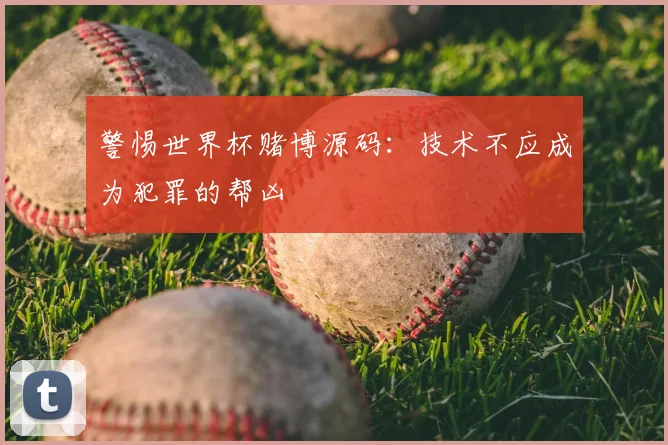 警惕世界杯赌博源码:技术不应成为犯罪的帮凶