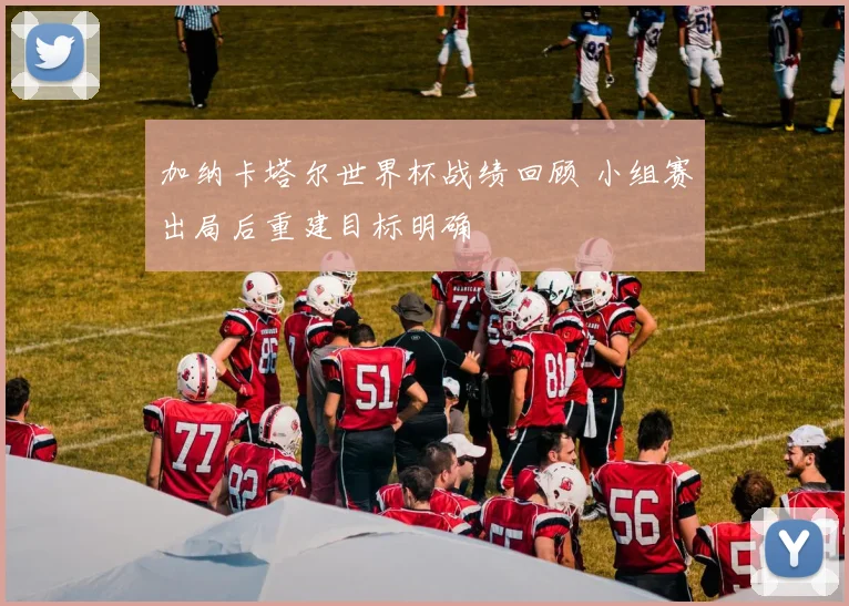 加纳卡塔尔世界杯战绩回顾 小组赛出局后重建目标明确