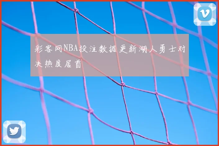 彩客网NBA投注数据更新湖人勇士对决热度居首