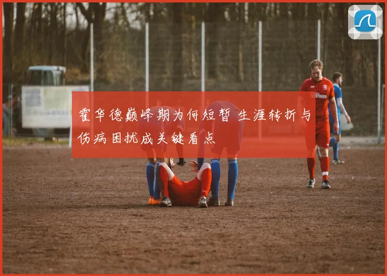 霍华德巅峰期为何短暂 生涯转折与伤病困扰成关键看点