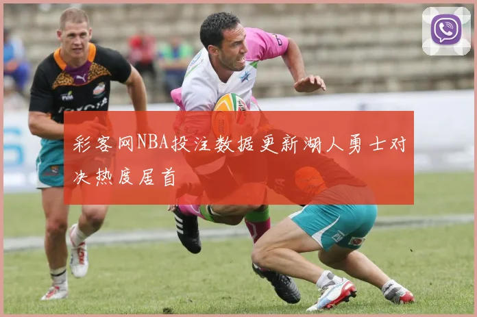 彩客网NBA投注数据更新湖人勇士对决热度居首