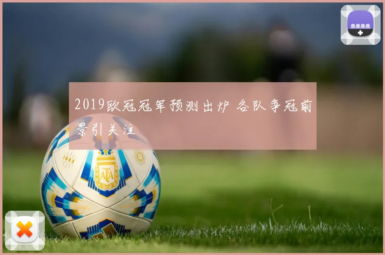 2019欧冠冠军预测出炉 各队争冠前景引关注