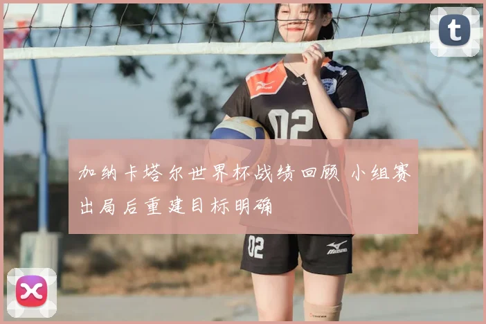 加纳卡塔尔世界杯战绩回顾 小组赛出局后重建目标明确