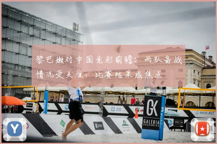 黎巴嫩对中国竞彩前瞻:两队备战情况受关注,比赛结果成焦点