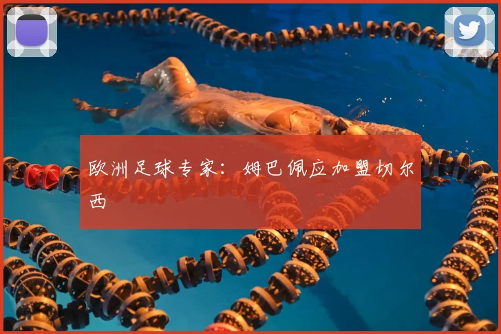 欧洲足球专家:姆巴佩应加盟切尔西