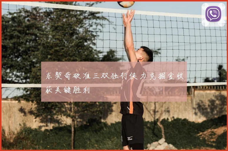 东契奇砍准三双独行侠力克掘金收获关键胜利