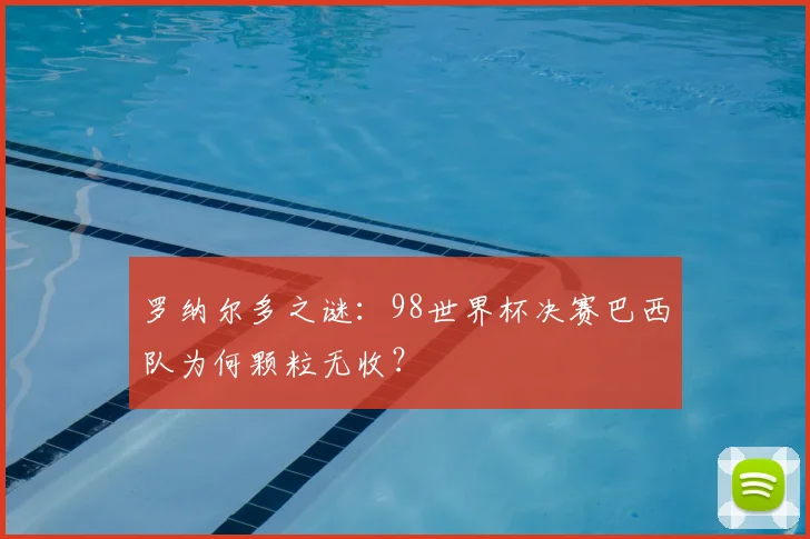 罗纳尔多之谜：98世界杯决赛巴西队为何颗粒无收？