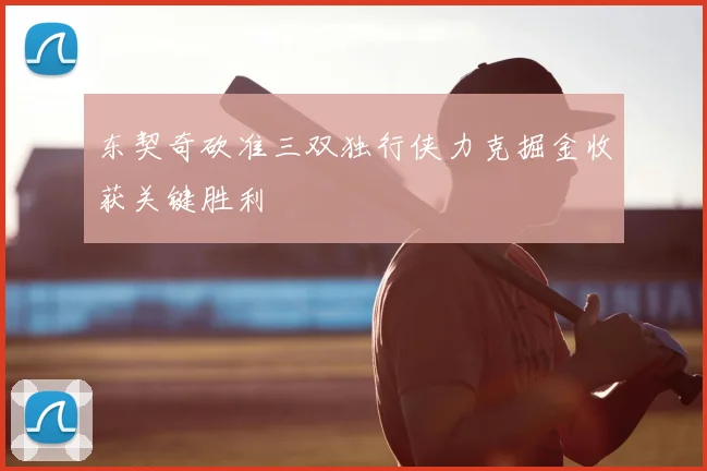 东契奇砍准三双独行侠力克掘金收获关键胜利