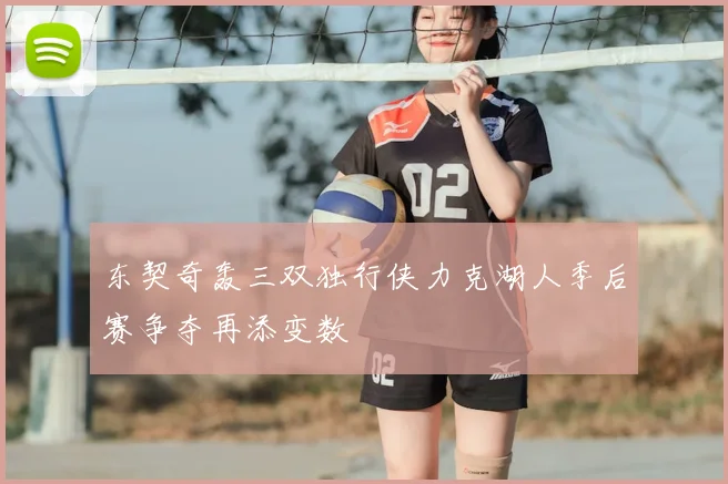 东契奇轰三双独行侠力克湖人季后赛争夺再添变数